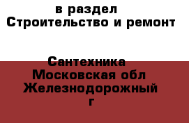 в раздел : Строительство и ремонт » Сантехника . Московская обл.,Железнодорожный г.